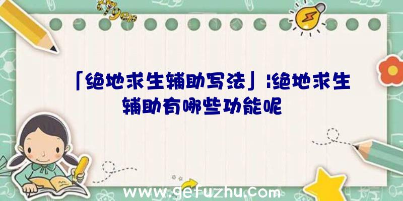 「绝地求生辅助写法」|绝地求生辅助有哪些功能呢